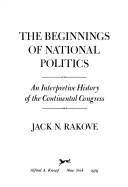 The Beginnings of National Politics: An Interpretive History of the Continental Congress