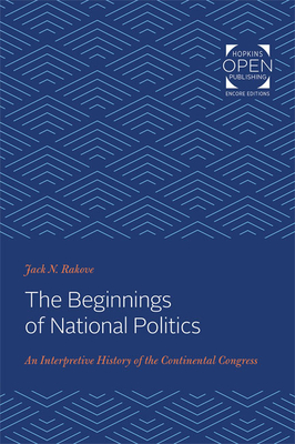 The Beginnings of National Politics: An Interpretive History of the Continental Congress - Rakove, Jack N