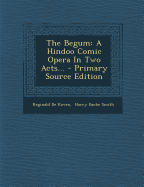 The Begum: A Hindoo Comic Opera in Two Acts... - Primary Source Edition