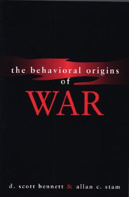 The Behavioral Origins of War - Bennett, D Scott, and Stam III, Allan C