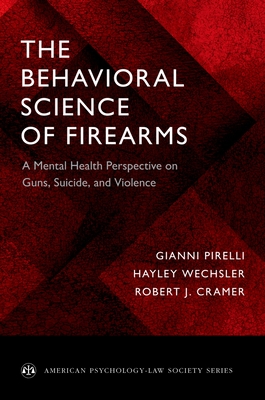 The Behavioral Science of Firearms: Implications for Mental Health, Law and Policy - Pirelli, Gianni, and Wechsler, Hayley, and Cramer, Robert J.