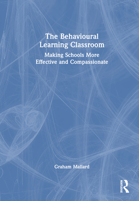 The Behavioural Learning Classroom: Making Schools More Effective and Compassionate - Mallard, Graham