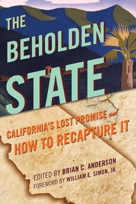 The Beholden State: California's Lost Promise and How to Recapture It - Anderson, Brian C (Editor), and Malanga, Steven (Contributions by), and Voegeli, William (Contributions by)
