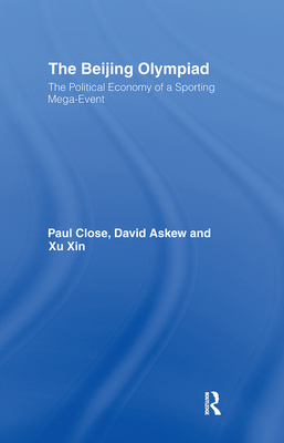 The Beijing Olympiad: The Political Economy of a Sporting Mega-Event - Close, Paul, and Askew, David, and Xin, Xu