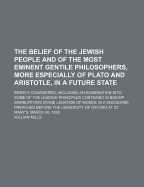 The Belief of the Jewish People and of the Most Eminent Gentile Philosophers, More Especially of Plato and Aristotle, in a Future State: Briefly Considered; Including an Examination Into Some of the Leading Principles Contained in Bishop Warburton's Divin