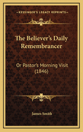 The Believer's Daily Remembrancer: Or Pastor's Morning Visit (1846)