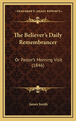 The Believer's Daily Remembrancer: Or Pastor's Morning Visit (1846) - Smith, James, Colonel