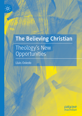 The Believing Christian: Theology's New Opportunities - Oviedo, Lluis
