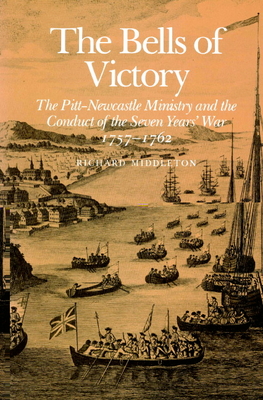 The Bells of Victory: The Pitt-Newcastle Ministry and Conduct of the Seven Years' War 1757-1762 - Middleton, Richard