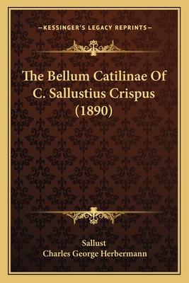 The Bellum Catilinae of C. Sallustius Crispus (1890) - Sallust, and Herbermann, Charles George (Editor)