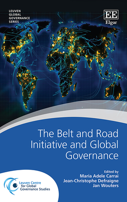 The Belt and Road Initiative and Global Governance - Carrai, Maria A (Editor), and Defraigne, Jean-Christophe (Editor), and Wouters, Jan (Editor)