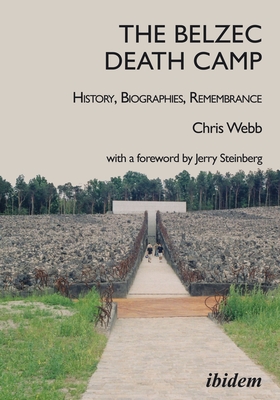 The Belzec Death Camp: History, Biographies, Remembrance - Webb, Chris, and Steinberg, Jerry (Foreword by)