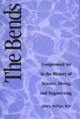 The Bends: Compressed Air in the History of Science, Diving, and Engineering - Phillips, John