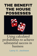 The Benefit the House Possesses: Using Calculated Probabilities to Achieve Substantial Success in Business