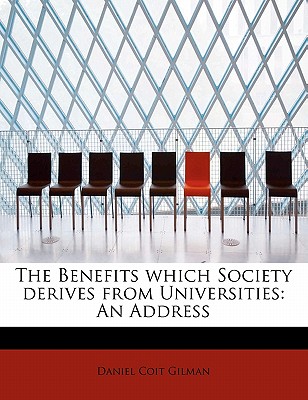 The Benefits Which Society Derives from Universities: An Address - Gilman, Daniel Coit