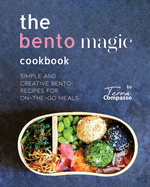 The Bento Magic Cookbook: Simple and Creative Bento Recipes for On-the-Go Meals