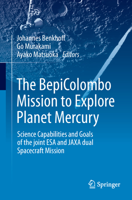 The BepiColombo Mission to Explore Planet Mercury: Science Capabilities and Goals of the joint ESA and JAXA dual Spacecraft Mission - Benkhoff, Johannes (Editor), and Murakami, Go (Editor), and Matsuoka, Ayako (Editor)