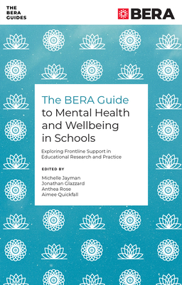 The Bera Guide to Mental Health and Wellbeing in Schools: Exploring Frontline Support in Educational Research and Practice - Jayman, Michelle (Editor), and Glazzard, Jonathan (Editor), and Rose, Anthea (Editor)