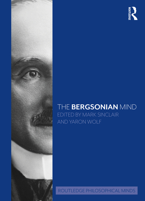 The Bergsonian Mind - Sinclair, Mark (Editor), and Wolf, Yaron (Editor)