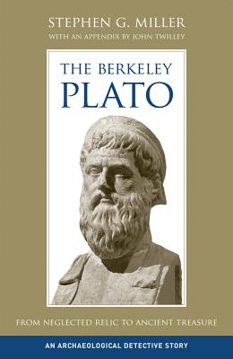 The Berkeley Plato: From Neglected Relic to Ancient Treasure, an Archaeological Detective Story - Miller, Stephen G, and Twilley, John (Contributions by)