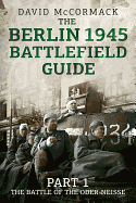 The Berlin 1945 Battlefield Guide: Part 1 the Battle of the Oder-Neisse