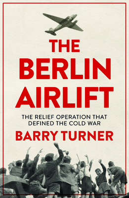 The Berlin Airlift: The Relief Operation that Defined the Cold War - Turner, Barry