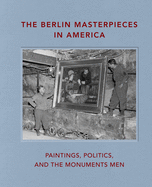 The Berlin Masterpieces in America: Paintings, Politics and the Monuments Men