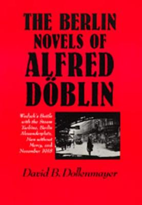 The Berlin Novels of Alfred Dblin: Wadzek's Battle with the Steam Turbine, Berlin Alexanderplatz, Men Without Mercy and November, 1918 - Dollenmayer, David B