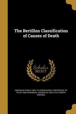 The Bertillon Classification of Causes of Death - American Public Health Association (Creator), and Conference of State and Provincial Board (Creator)