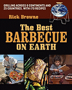 The Best Barbecue on Earth: Grilling Across 6 Continents and 25 Countries, with 170 Recipes - Browne, Rick