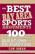 The Best Bay Area Sports Arguments: The 100 Most Controversial, Debatable Questions for Die-Hard Fans - Inman, Cam