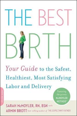 The Best Birth: Your Guide to the Safest, Healthiest, Most Satisfying Labor and Delivery - McMoyler, Sarah, and Brott, Armin