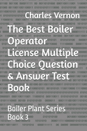 The Best Boiler Operator License Multiple Choice Question & Answer Test Book: Boiler Plant Series Book 3