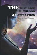 The Best Book On The Law Of Attraction- Master The Power Of Intention: Magic And The Law Of Attraction