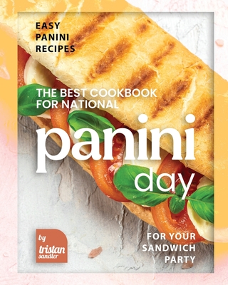 The Best Cookbook for National Panini Day: Easy Panini Recipes for Your Sandwich Party - Sandler, Tristan