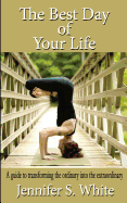 The Best Day of Your Life: A Guide to Transforming the Ordinary Into the Extraordinary.