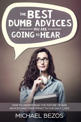 The Best Dumb Advices You Are Going to Hear: How to Understand the Nature of Bad Advices and Their Impact in Our Daily Lives - Delfin Cota, Alan Adrian (Editor), and Bezos, Michael