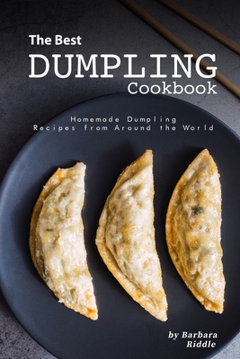 The Best Dumpling Cookbook: Homemade Dumpling Recipes from Around the World - Riddle, Barbara