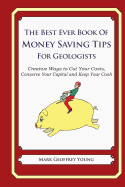 The Best Ever Book of Money Saving Tips for Geologists: Creative Ways to Cut Your Costs, Conserve Your Capital And Keep Your Cash
