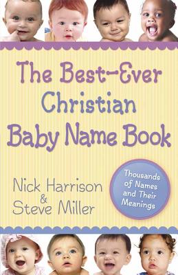 The Best-Ever Christian Baby Name Book: Thousands of Names and Their Meanings - Harrison, Nick, and Miller, Steve