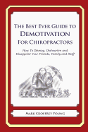 The Best Ever Guide to Demotivation for Chiropractors: How To Dismay, Dishearten and Disappoint Your Friends, Family and Staff