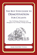 The Best Ever Guide to Demotivation for Cyclists: How To Dismay, Dishearten and Disappoint Your Friends, Family and Staff - DeBartolo, Dick (Introduction by), and Young, Mark Geoffrey