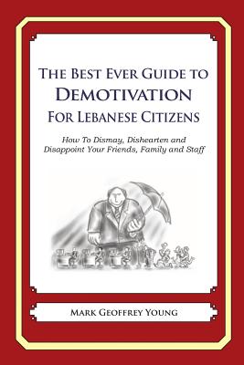 The Best Ever Guide to Demotivation for Lebanese Citizens: How To Dismay, Dishearten and Disappoint Your Friends, Family and Staff - DeBartolo, Dick (Introduction by), and Young, Mark Geoffrey