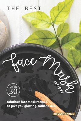 The Best Face Mask Recipes: Over 30 Fabulous Face Mask Recipes to Give You Glowing, Radiant Skin - Kings, Jenny