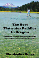 The Best Flatwater Paddles in Oregon: More Than 50 Great Places to Take Your Standup Paddleboard, Kayak, or Canoe