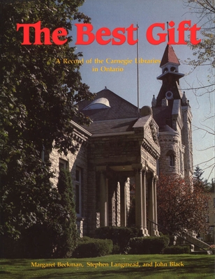 The Best Gift: A Record of the Carnegie Libraries in Ontario - Beckman, Margaret, and Langmead, Stephen, and Black, John