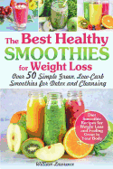 The Best Healthy Smoothies for Weight Loss: Over 50 Simple Green, Low-Carb Smoothies for Detox and Cleansing. Diet Smoothie Recipes for Weight Loss and Feeling Great in Your Body