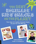 The Best Homemade Kids' Snacks on the Planet: More Than 200 Healthy Homemade Snacks You and Your Kids Will Love