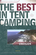 The Best in Tent Camping: Oregon: A Guide for Car Campers Who Hate RVs, Concrete Slabs, and Loud Portable Stereos