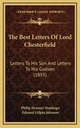 The Best Letters of Lord Chesterfield: Letters to His Son and Letters to His Godson (1893)